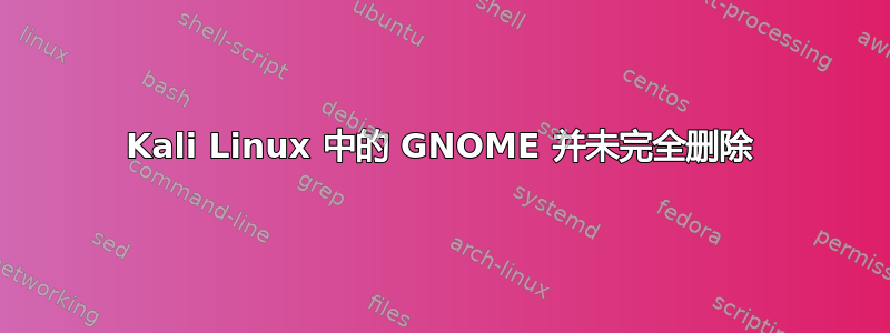 Kali Linux 中的 GNOME 并未完全删除