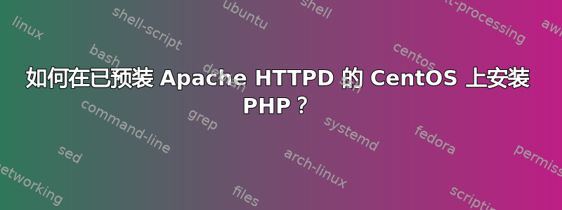 如何在已预装 Apache HTTPD 的 CentOS 上安装 PHP？