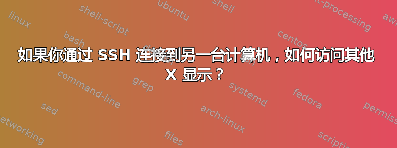 如果你通过 SSH 连接到另一台计算机，如何访问其他 X 显示？