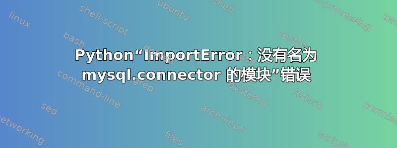 Python“ImportError：没有名为 mysql.connector 的模块”错误