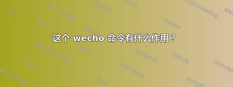 这个 wecho 命令有什么作用？