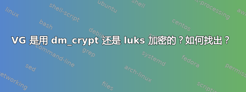 VG 是用 dm_crypt 还是 luks 加密的？如何找出？