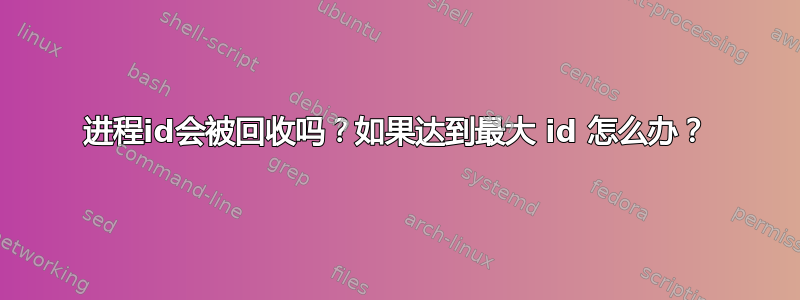 进程id会被回收吗？如果达到最大 id 怎么办？