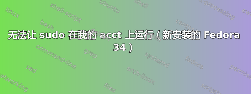 无法让 sudo 在我的 acct 上运行（新安装的 Fedora 34）