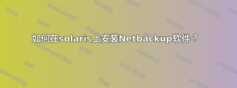 如何在solaris上安装Netbackup软件？ 