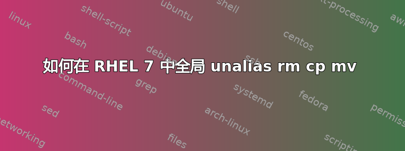 如何在 RHEL 7 中全局 unalias rm cp mv