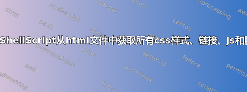 使用ShellScript从html文件中获取所有css样式、链接、js和脚本