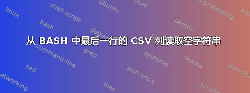 从 BASH 中最后一行的 CSV 列读取空字符串