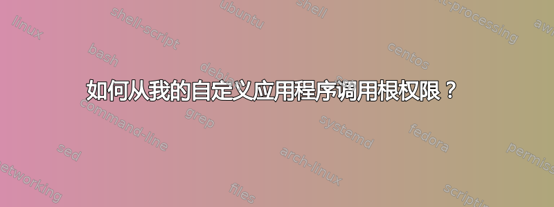 如何从我的自定义应用程序调用根权限？