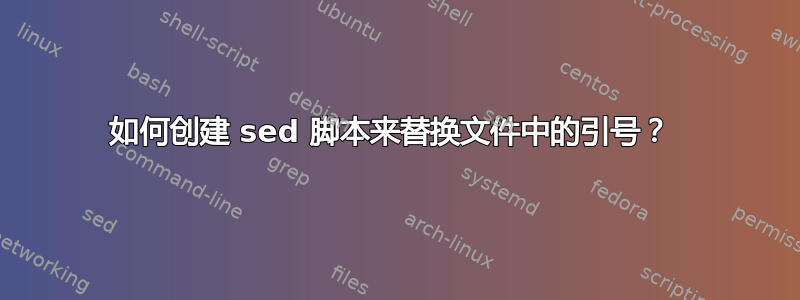 如何创建 sed 脚本来替换文件中的引号？ 