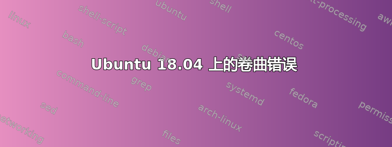 Ubuntu 18.04 上的卷曲错误