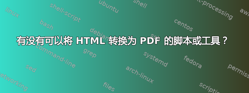 有没有可以将 HTML 转换为 PDF 的脚本或工具？