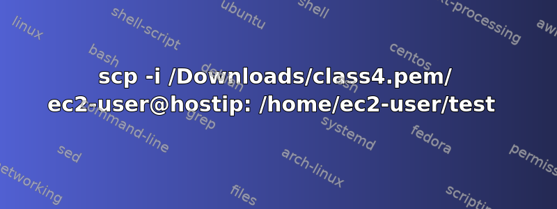 scp -i /Downloads/class4.pem/ ec2-user@hostip: /home/ec2-user/test 