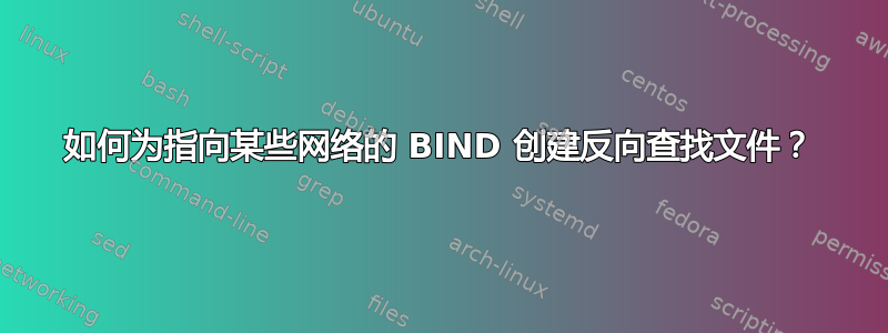 如何为指向某些网络的 BIND 创建反向查找文件？