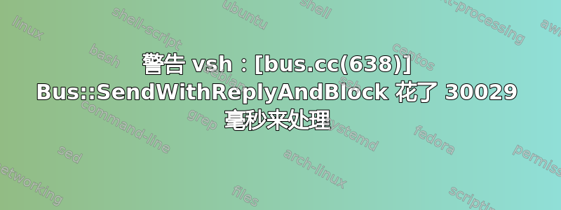 警告 vsh：[bus.cc(638)] Bus::SendWithReplyAndBlock 花了 30029 毫秒来处理