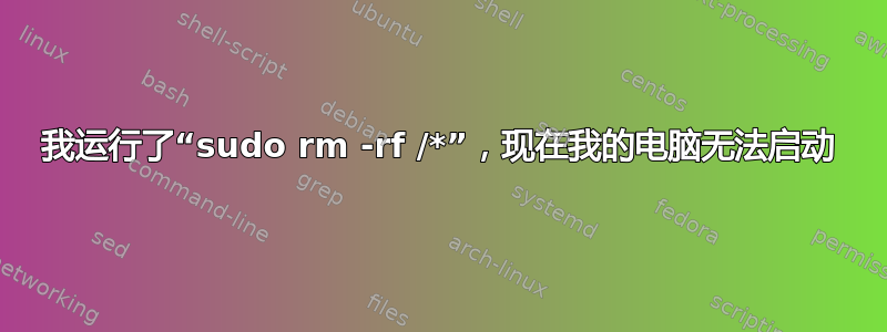 我运行了“sudo rm -rf /*”，现在我的电脑无法启动