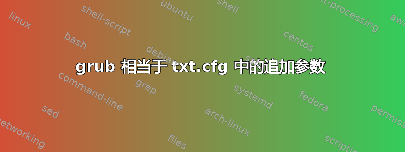 grub 相当于 txt.cfg 中的追加参数