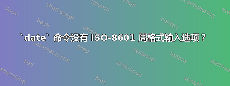 `date` 命令没有 ISO-8601 周格式输入选项？