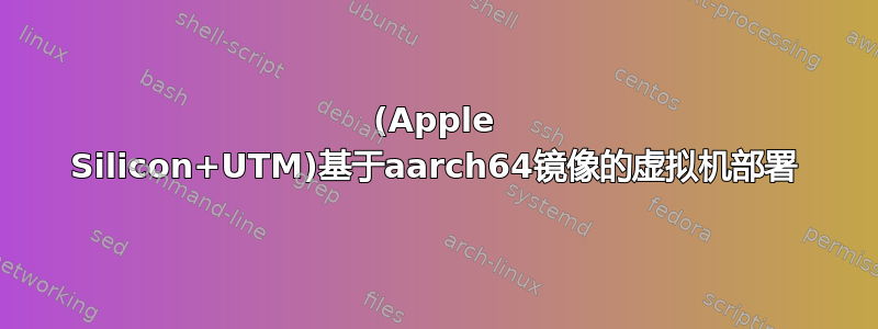 (Apple Silicon+UTM)基于aarch64镜像的虚拟机部署