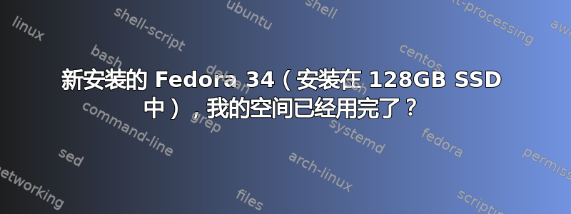 新安装的 Fedora 34（安装在 128GB SSD 中），我的空间已经用完了？