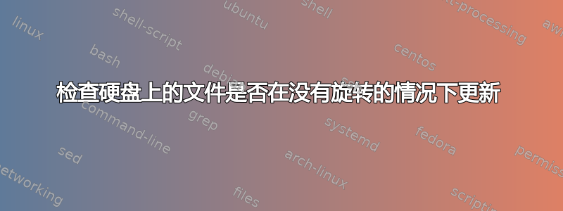 检查硬盘上的文件是否在没有旋转的情况下更新