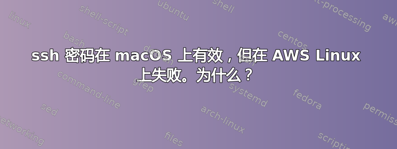 ssh 密码在 macOS 上有效，但在 AWS Linux 上失败。为什么？