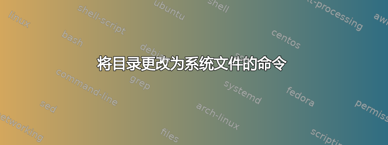 将目录更改为系统文件的命令