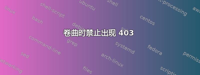 卷曲时禁止出现 403