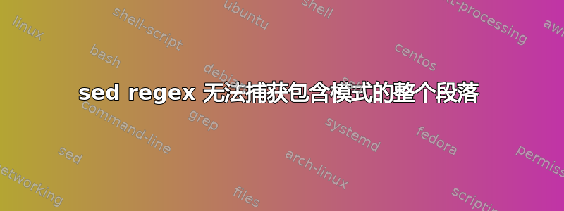 sed regex 无法捕获包含模式的整个段落