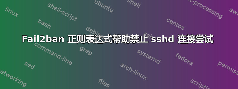 Fail2ban 正则表达式帮助禁止 sshd 连接尝试