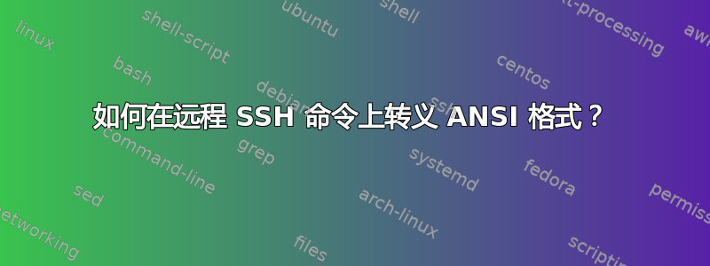 如何在远程 SSH 命令上转义 ANSI 格式？