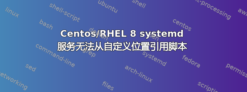 Centos/RHEL 8 systemd 服务无法从自定义位置引用脚本