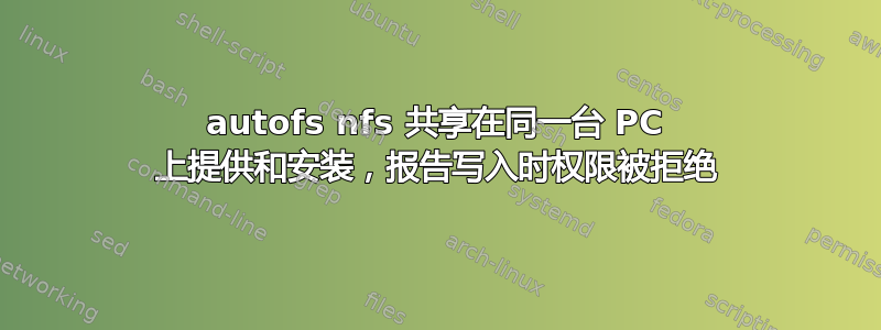 autofs nfs 共享在同一台 PC 上提供和安装，报告写入时权限被拒绝