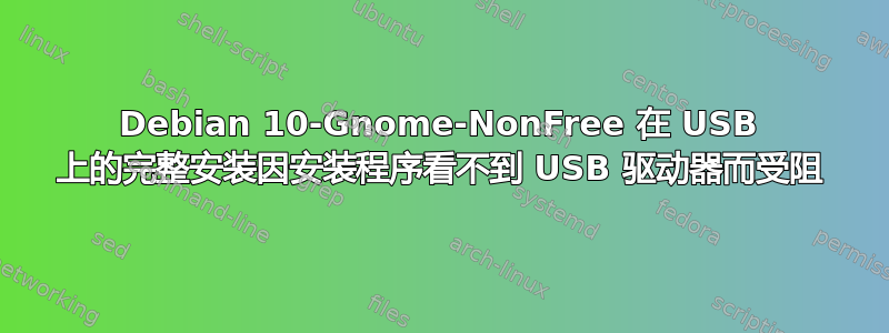 Debian 10-Gnome-NonFree 在 USB 上的完整安装因安装程序看不到 USB 驱动器而受阻