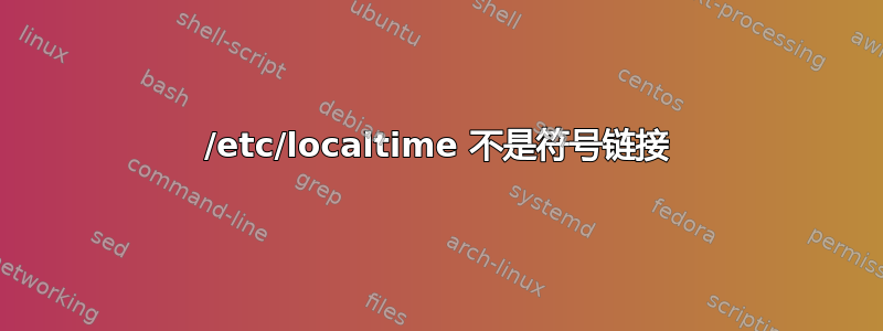 /etc/localtime 不是符号链接