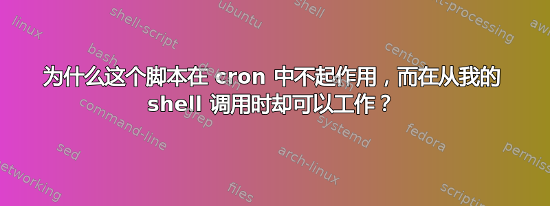 为什么这个脚本在 cron 中不起作用，而在从我的 shell 调用时却可以工作？