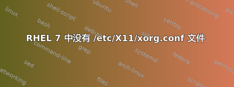 RHEL 7 中没有 /etc/X11/xorg.conf 文件