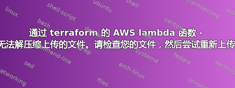 通过 terraform 的 AWS lambda 函数 - 无法解压缩上传的文件。请检查您的文件，然后尝试重新上传