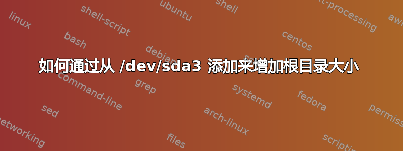 如何通过从 /dev/sda3 添加来增加根目录大小