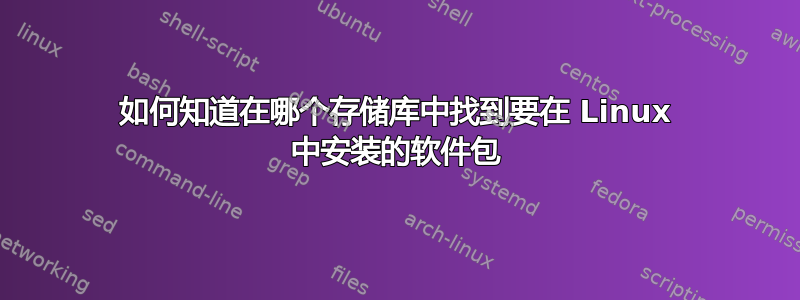 如何知道在哪个存储库中找到要在 Linux 中安装的软件包