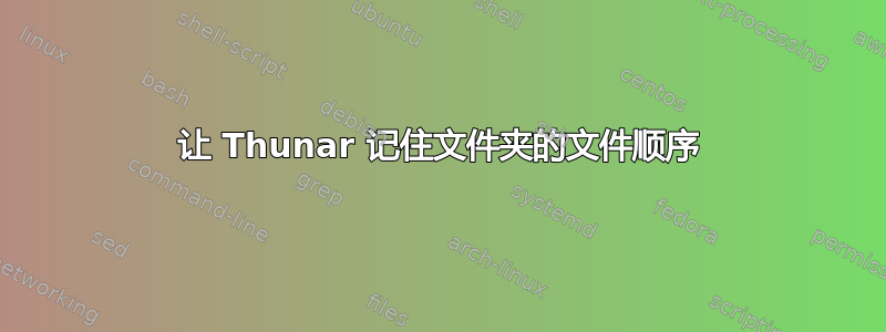 让 Thunar 记住文件夹的文件顺序