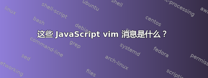 这些 JavaScript vim 消息是什么？