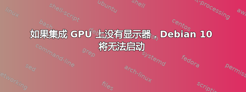 如果集成 GPU 上没有显示器，Debian 10 将无法启动