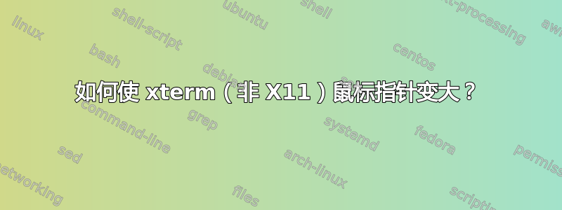 如何使 xterm（非 X11）鼠标指针变大？