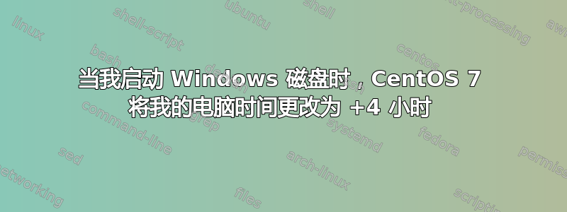 当我启动 Windows 磁盘时，CentOS 7 将我的电脑时间更改为 +4 小时