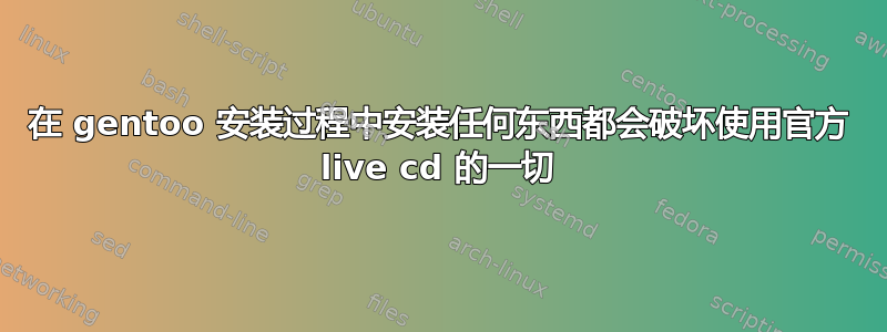 在 gentoo 安装过程中安装任何东西都会破坏使用官方 live cd 的一切