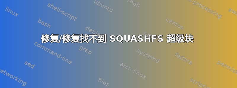 修复/修复找不到 SQUASHFS 超级块