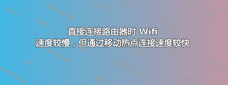 直接连接路由器时 Wifi 速度较慢，但​​通过移动热点连接速度较快