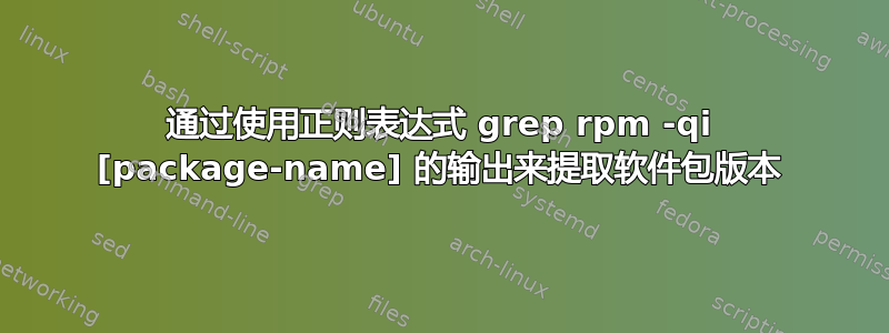 通过使用正则表达式 grep rpm -qi [package-name] 的输出来提取软件包版本