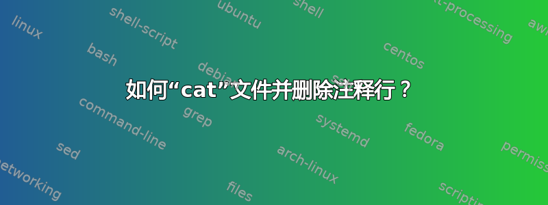 如何“cat”文件并删除注释行？